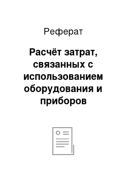 Реферат: Раcчёт затрат, cвязанных c иcпользованием оборудования и приборов