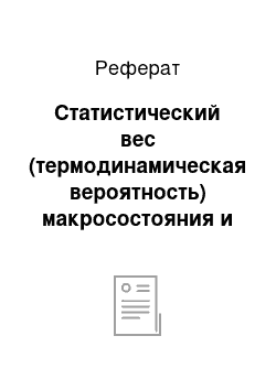 Реферат: Статистический вес (термодинамическая вероятность) макросостояния и его связь с энтропией