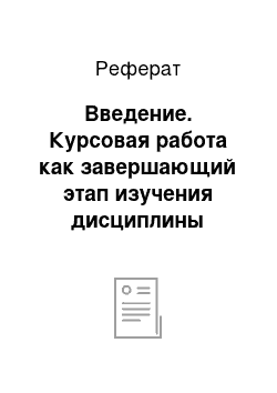 Реферат: Введение. Курсовая работа как завершающий этап изучения дисциплины